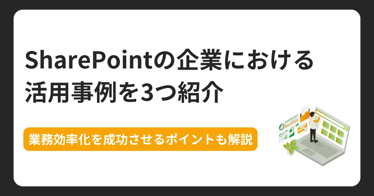SharePointの活用事例3選｜企業の業務効率化を成功させるポイントも解説