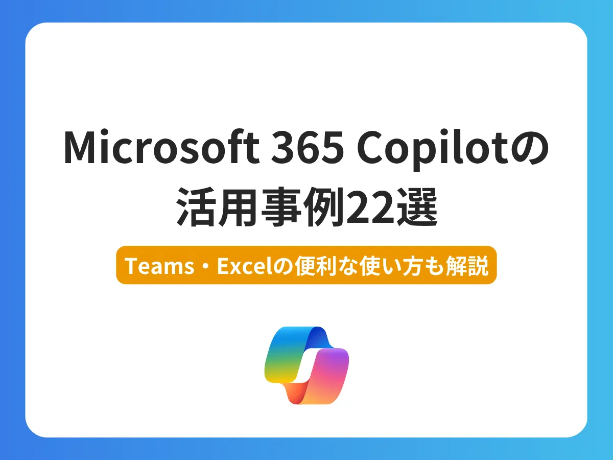 Microsoft 365 Copilotの活用事例22選【Teams・Excelの便利な使い方も解説】
