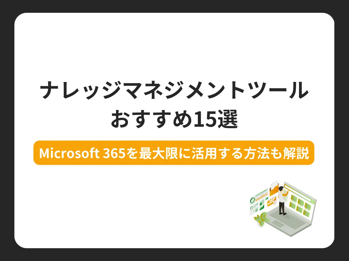 ナレッジマネジメントツールおすすめ15選【Microsoft 365を最大限に活用する方法も解説】